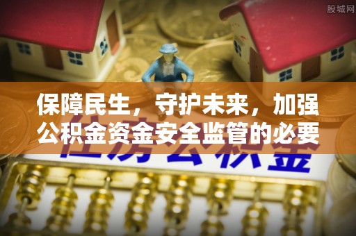 逊克保障民生，守护未来，加强公积金资金安全监管的必要性与实践