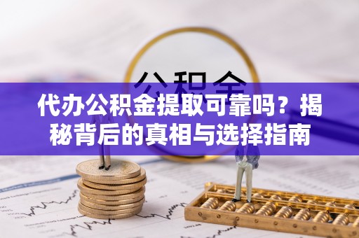 逊克代办公积金提取可靠吗？揭秘背后的真相与选择指南