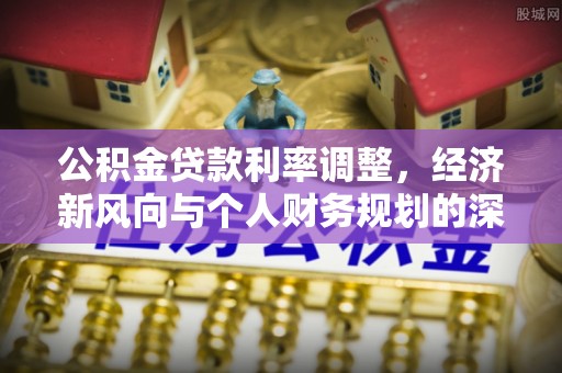 逊克公积金贷款利率调整，经济新风向与个人财务规划的深远影响