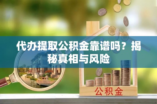 逊克代办提取公积金靠谱吗？揭秘真相与风险