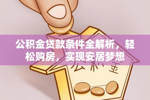 逊克公积金贷款条件全解析，轻松购房，实现安居梦想
