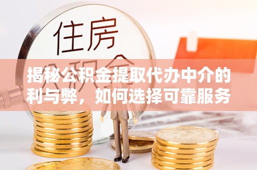 逊克揭秘公积金提取代办中介的利与弊，如何选择可靠服务？