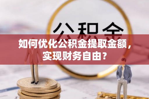 逊克如何优化公积金提取金额，实现财务自由？