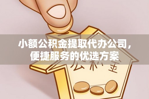 逊克小额公积金提取代办公司，便捷服务的优选方案