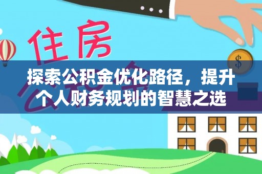 逊克探索公积金优化路径，提升个人财务规划的智慧之选