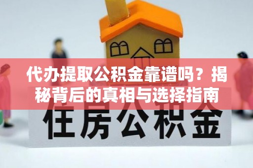 逊克代办提取公积金靠谱吗？揭秘背后的真相与选择指南