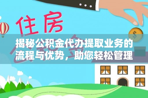 逊克揭秘公积金代办提取业务的流程与优势，助您轻松管理财务