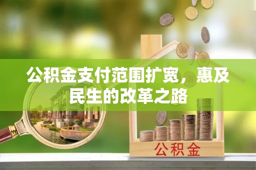 逊克公积金支付范围扩宽，惠及民生的改革之路