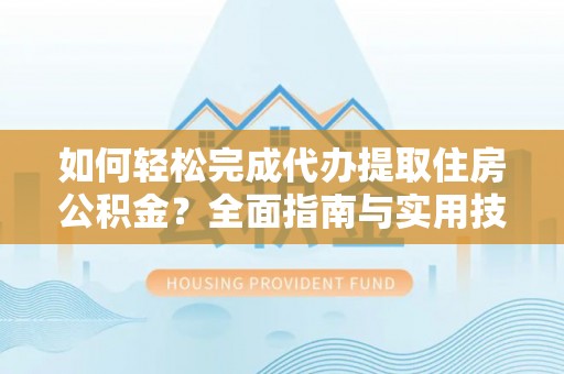 逊克如何轻松完成代办提取住房公积金？全面指南与实用技巧