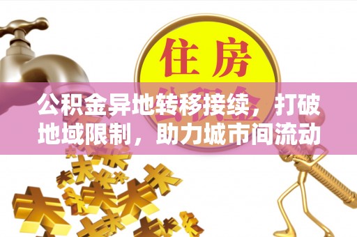 逊克公积金异地转移接续，打破地域限制，助力城市间流动新趋势
