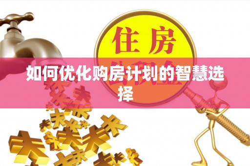 逊克如何优化购房计划的智慧选择