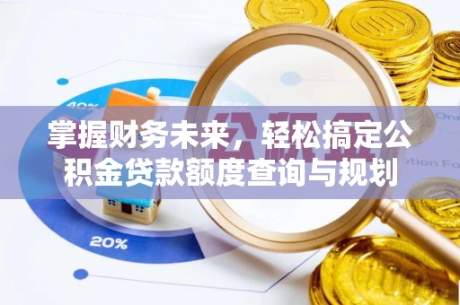 逊克掌握财务未来，轻松搞定公积金贷款额度查询与规划