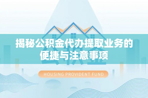 逊克揭秘公积金代办提取业务的便捷与注意事项