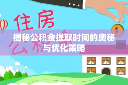 逊克揭秘公积金提取时间的奥秘与优化策略