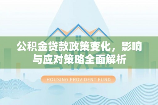 逊克公积金贷款政策变化，影响与应对策略全面解析