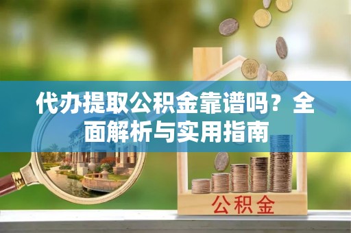 逊克代办提取公积金靠谱吗？全面解析与实用指南