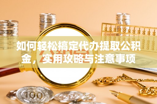 逊克如何轻松搞定代办提取公积金，实用攻略与注意事项
