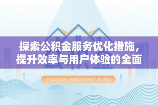 逊克探索公积金服务优化措施，提升效率与用户体验的全面解析