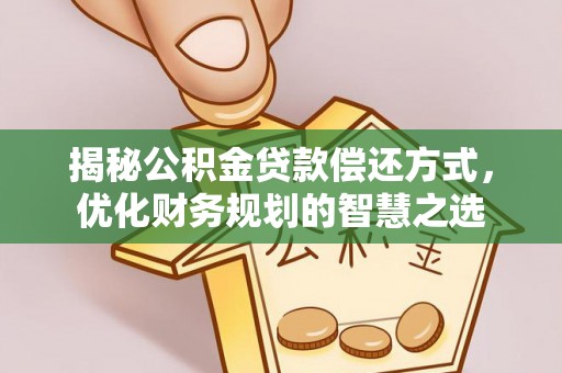 逊克揭秘公积金贷款偿还方式，优化财务规划的智慧之选
