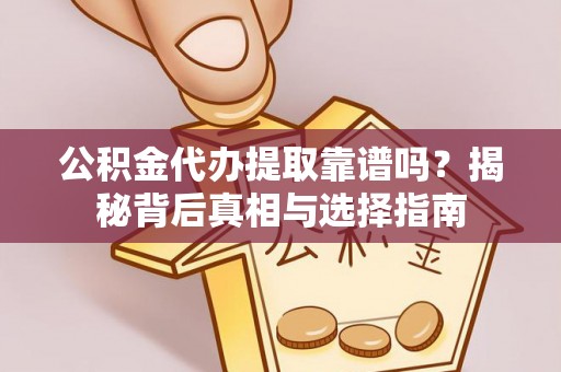 逊克公积金代办提取靠谱吗？揭秘背后真相与选择指南