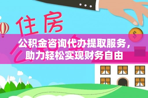 逊克公积金咨询代办提取服务，助力轻松实现财务自由