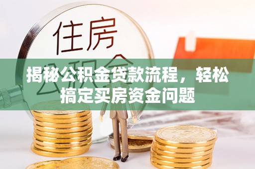 逊克揭秘公积金贷款流程，轻松搞定买房资金问题