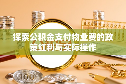 逊克探索公积金支付物业费的政策红利与实际操作