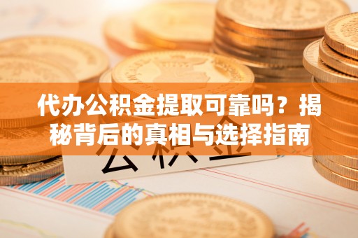 逊克代办公积金提取可靠吗？揭秘背后的真相与选择指南