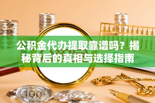 逊克公积金代办提取靠谱吗？揭秘背后的真相与选择指南