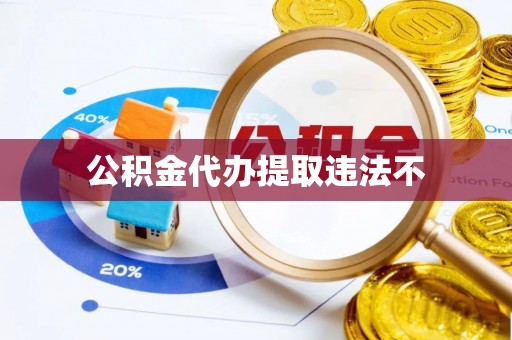 逊克公积金代办提取违法不