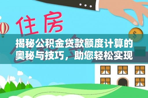 逊克揭秘公积金贷款额度计算的奥秘与技巧，助您轻松实现购房梦想