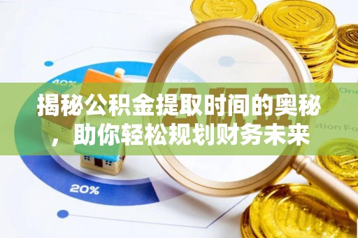 逊克揭秘公积金提取时间的奥秘，助你轻松规划财务未来