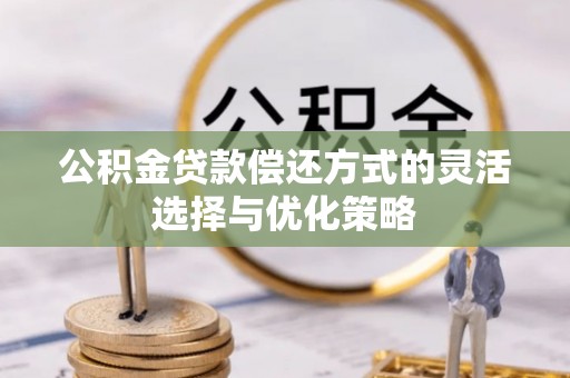 逊克公积金贷款偿还方式的灵活选择与优化策略