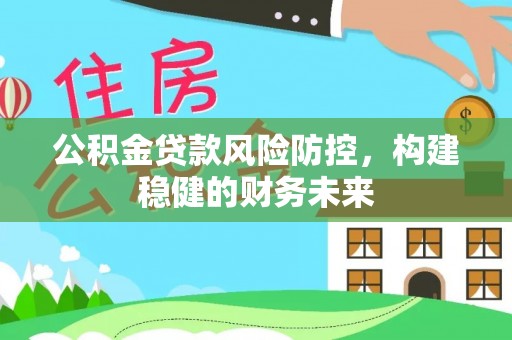 逊克公积金贷款风险防控，构建稳健的财务未来