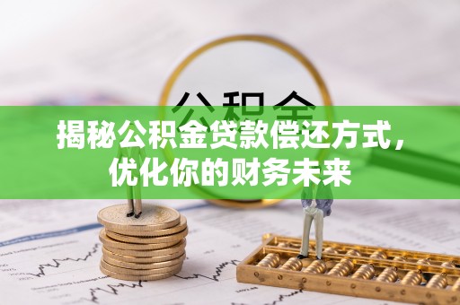 逊克揭秘公积金贷款偿还方式，优化你的财务未来
