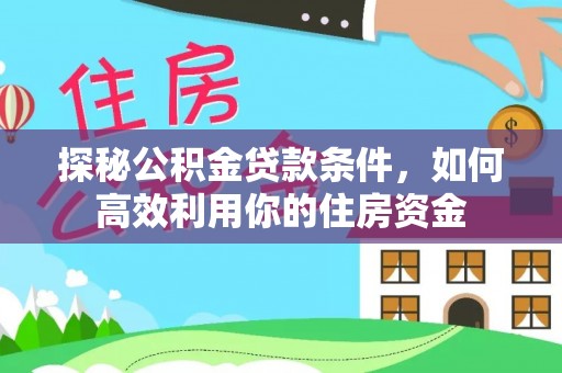 逊克探秘公积金贷款条件，如何高效利用你的住房资金