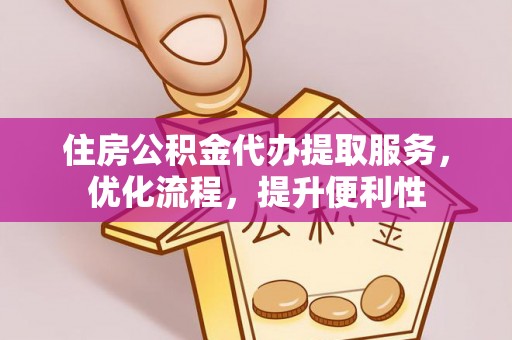 逊克住房公积金代办提取服务，优化流程，提升便利性