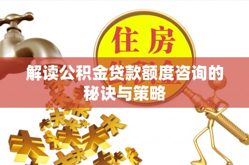 逊克解读公积金贷款额度咨询的秘诀与策略
