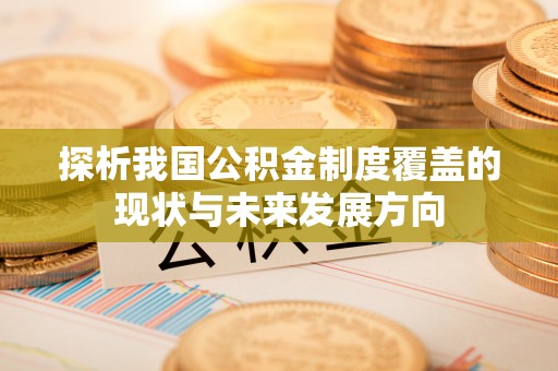 逊克探析我国公积金制度覆盖的现状与未来发展方向