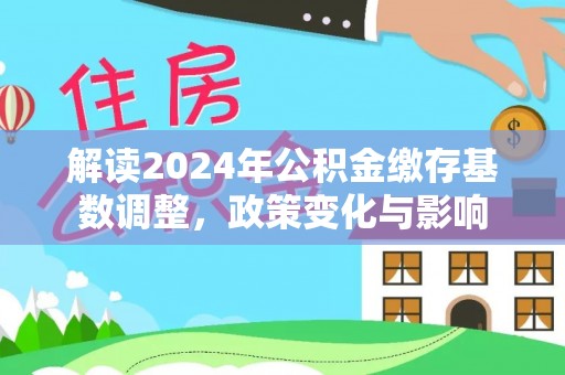 逊克解读2024年公积金缴存基数调整，政策变化与影响