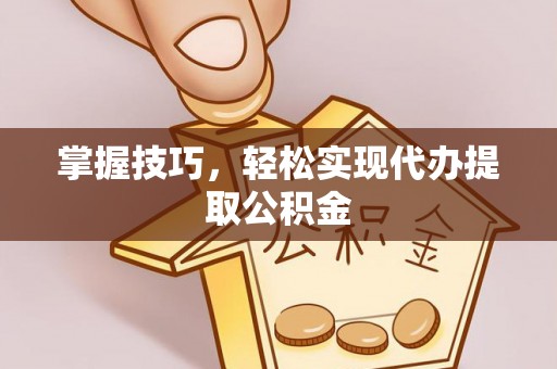 逊克掌握技巧，轻松实现代办提取公积金