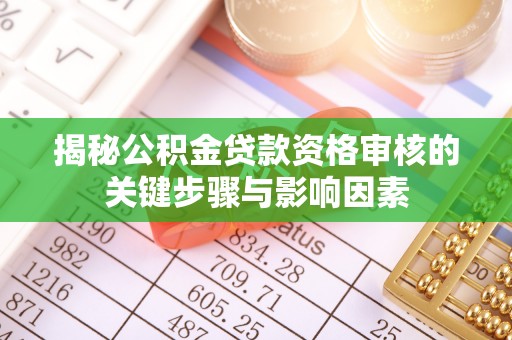 逊克揭秘公积金贷款资格审核的关键步骤与影响因素