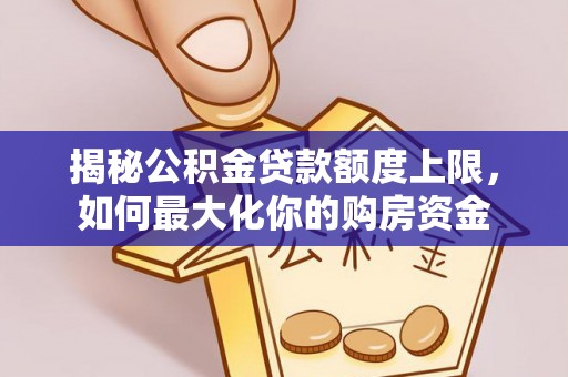 逊克揭秘公积金贷款额度上限，如何最大化你的购房资金