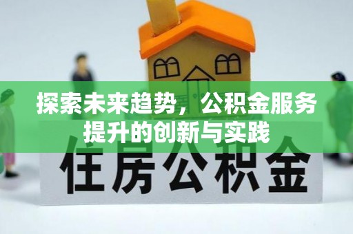 逊克探索未来趋势，公积金服务提升的创新与实践