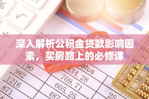 逊克深入解析公积金贷款影响因素，买房路上的必修课