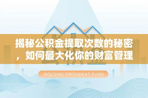 逊克揭秘公积金提取次数的秘密，如何最大化你的财富管理