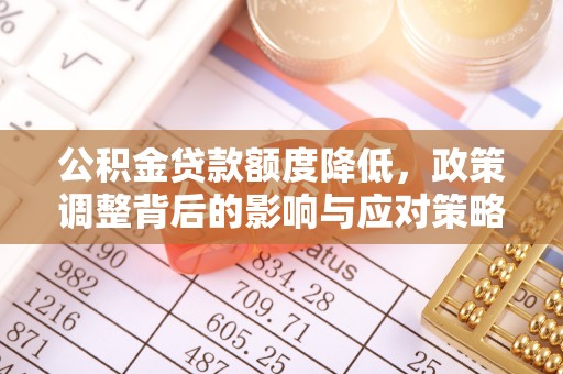 逊克公积金贷款额度降低，政策调整背后的影响与应对策略