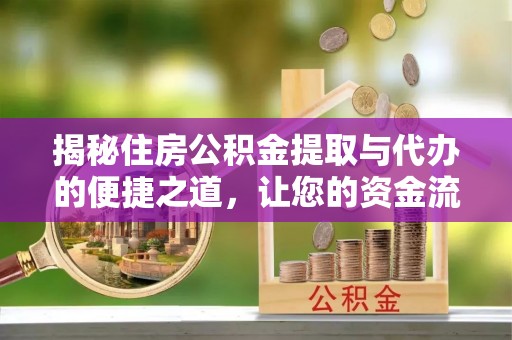 逊克揭秘住房公积金提取与代办的便捷之道，让您的资金流动更高效