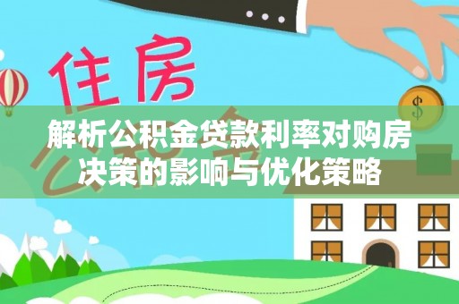 逊克解析公积金贷款利率对购房决策的影响与优化策略
