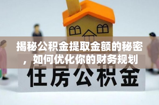 逊克揭秘公积金提取金额的秘密，如何优化你的财务规划